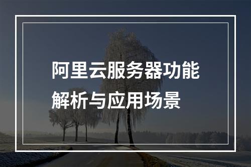 阿里云服务器功能解析与应用场景