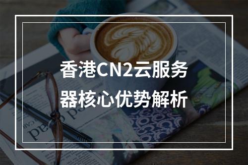 香港CN2云服务器核心优势解析