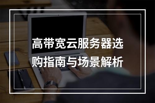 高带宽云服务器选购指南与场景解析