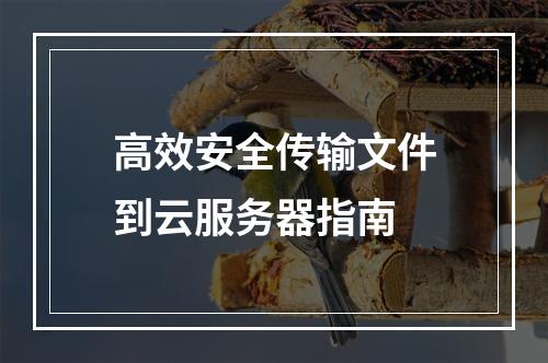 高效安全传输文件到云服务器指南