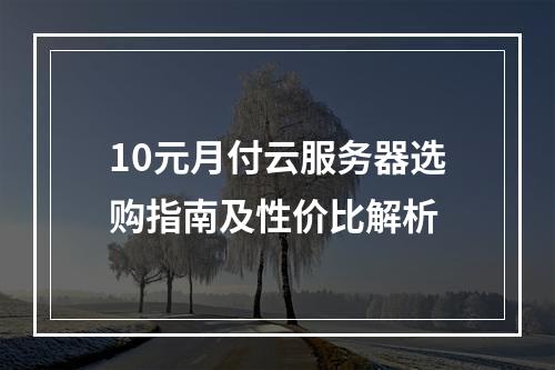 10元月付云服务器选购指南及性价比解析