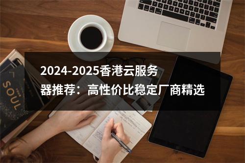 2024-2025香港云服务器推荐：高性价比稳定厂商精选