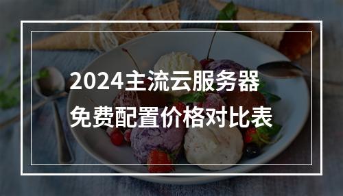 2024主流云服务器免费配置价格对比表