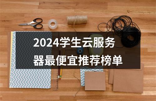 2024学生云服务器最便宜推荐榜单