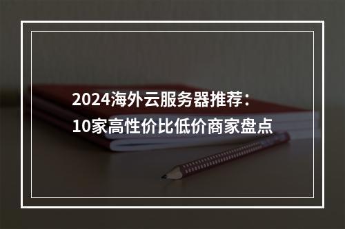 2024海外云服务器推荐：10家高性价比低价商家盘点