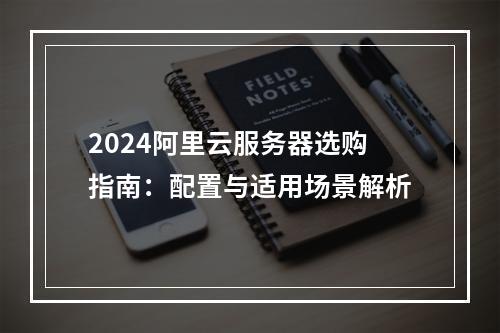 2024阿里云服务器选购指南：配置与适用场景解析
