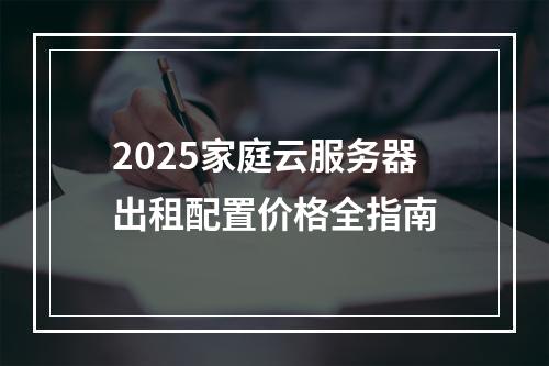 2025家庭云服务器出租配置价格全指南