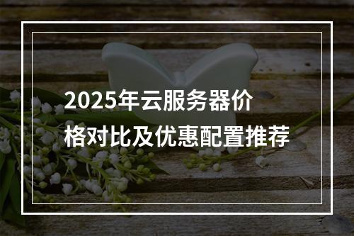 2025年云服务器价格对比及优惠配置推荐