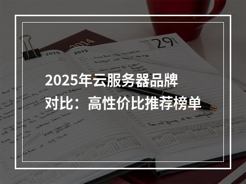 2025年云服务器品牌对比：高性价比推荐榜单