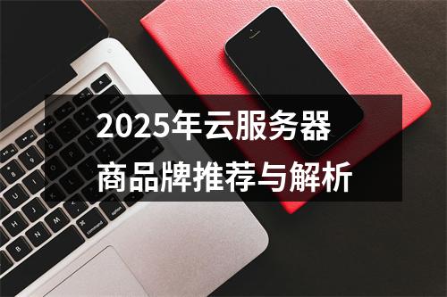 2025年云服务器商品牌推荐与解析