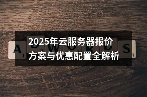 2025年云服务器报价方案与优惠配置全解析