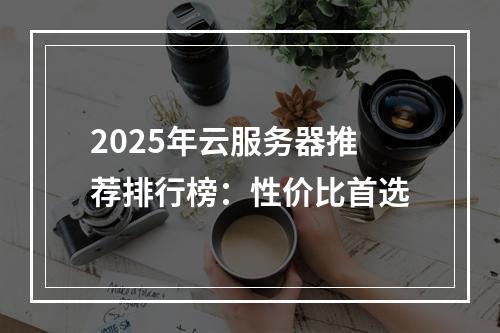 2025年云服务器推荐排行榜：性价比首选