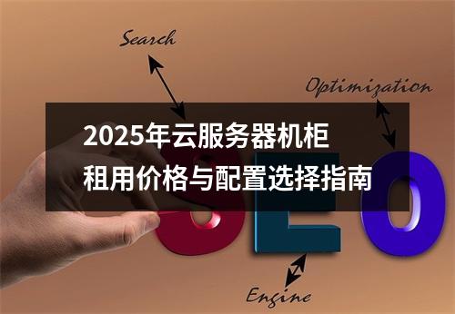 2025年云服务器机柜租用价格与配置选择指南