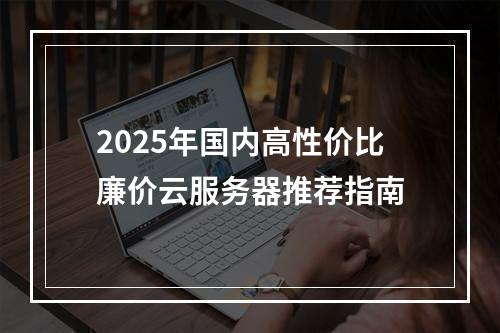 2025年国内高性价比廉价云服务器推荐指南
