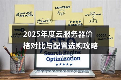 2025年度云服务器价格对比与配置选购攻略