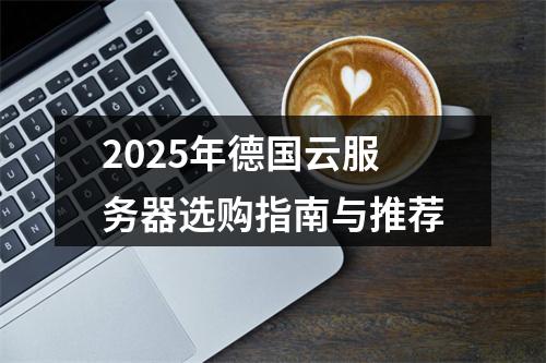 2025年德国云服务器选购指南与推荐