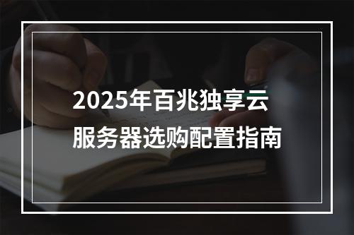 2025年百兆独享云服务器选购配置指南