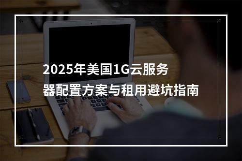 2025年美国1G云服务器配置方案与租用避坑指南