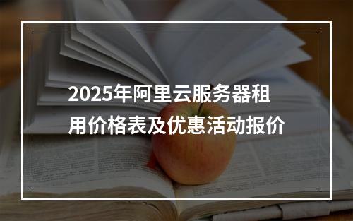 2025年阿里云服务器租用价格表及优惠活动报价