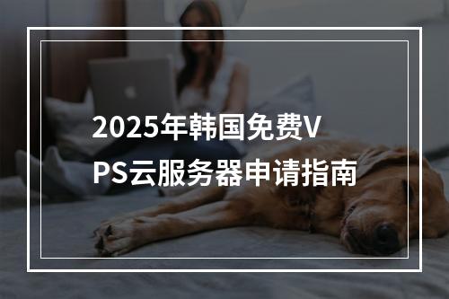 2025年韩国免费VPS云服务器申请指南
