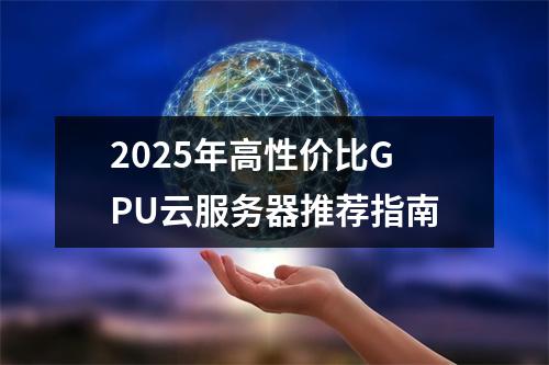 2025年高性价比GPU云服务器推荐指南