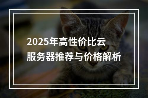 2025年高性价比云服务器推荐与价格解析