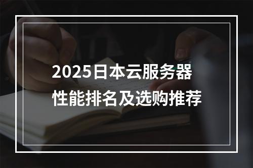 2025日本云服务器性能排名及选购推荐