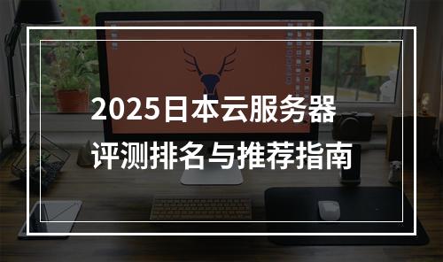 2025日本云服务器评测排名与推荐指南