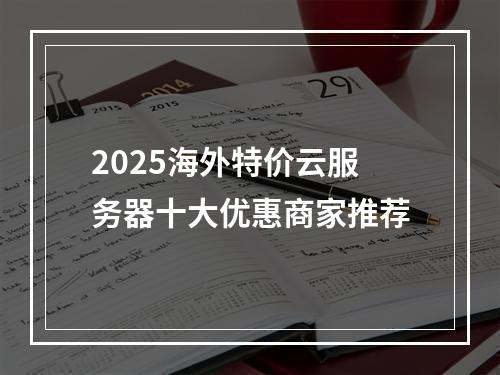2025海外特价云服务器十大优惠商家推荐