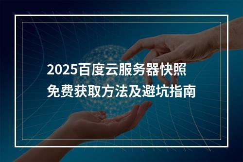 2025百度云服务器快照免费获取方法及避坑指南