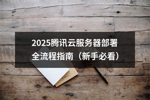 2025腾讯云服务器部署全流程指南（新手必看）