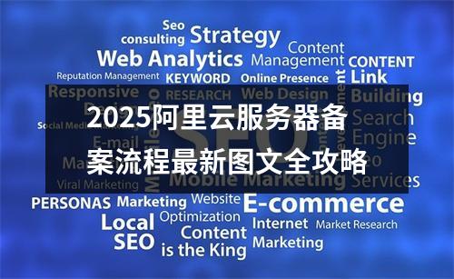 2025阿里云服务器备案流程最新图文全攻略