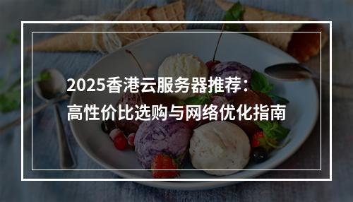 2025香港云服务器推荐：高性价比选购与网络优化指南