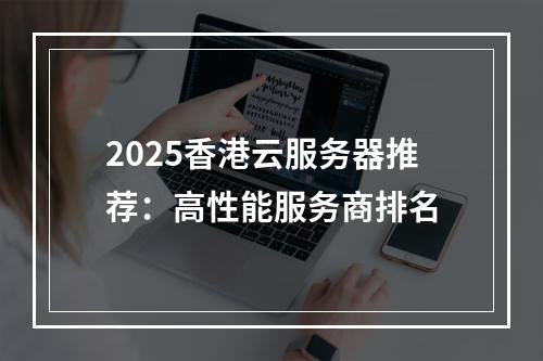 2025香港云服务器推荐：高性能服务商排名