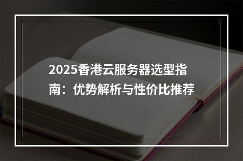 2025香港云服务器选型指南：优势解析与性价比推荐