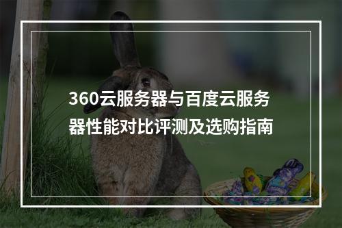 360云服务器与百度云服务器性能对比评测及选购指南