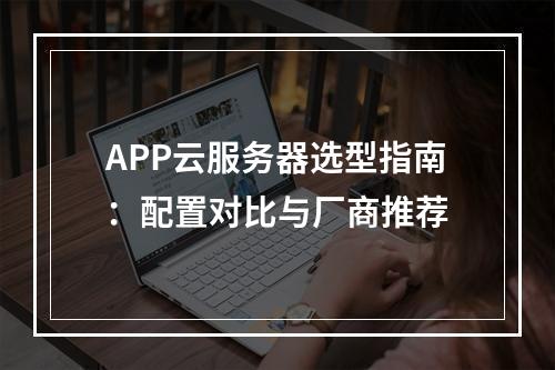 APP云服务器选型指南：配置对比与厂商推荐