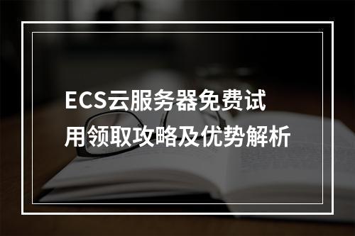 ECS云服务器免费试用领取攻略及优势解析