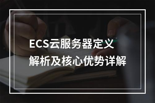 ECS云服务器定义解析及核心优势详解