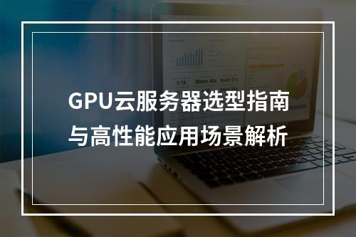 GPU云服务器选型指南与高性能应用场景解析