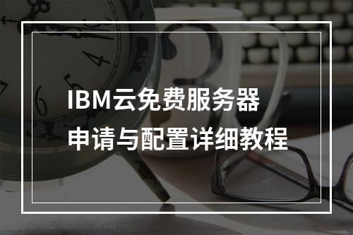 IBM云免费服务器申请与配置详细教程