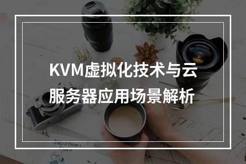 KVM虚拟化技术与云服务器应用场景解析