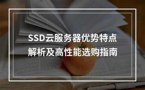 SSD云服务器优势特点解析及高性能选购指南