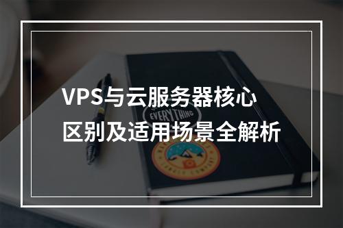VPS与云服务器核心区别及适用场景全解析