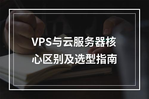 VPS与云服务器核心区别及选型指南