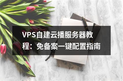 VPS自建云播服务器教程：免备案一键配置指南