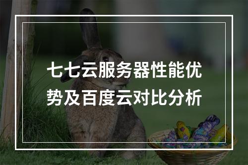 七七云服务器性能优势及百度云对比分析