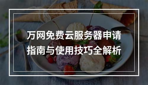 万网免费云服务器申请指南与使用技巧全解析