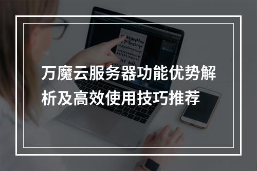 万魔云服务器功能优势解析及高效使用技巧推荐