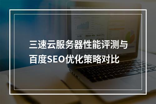 三速云服务器性能评测与百度SEO优化策略对比
